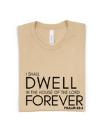 I SHALL DWELL IN THE HOUSE OF THE LORD FOREVER ADULT UNISEX TEE